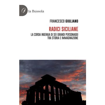 Radici siciliane. La corda ingenua di sei grandi personaggi tra storia e immaginazione