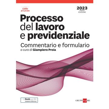 Processo del lavoro e previdenziale. Commentario e formulario 2023 (Proia Giampiero - Il Sole 24 Ore)