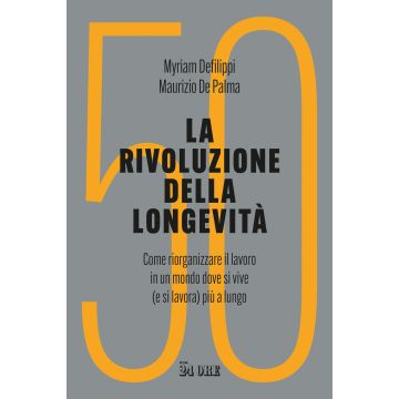 La rivoluzione della longevità. Come riorganizzare il lavoro in un mondo dove si vive (e si lavora) più a lungo (Defilippi Myriam; De Palma Maurizio - Il Sole 24 Ore)