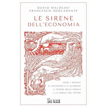 Le sirene dell'economia. Come i potenti ci incantano e ci illudono: il potere della parola e la parola del potere (Maldussi Danio - Il Sole 24 Ore)