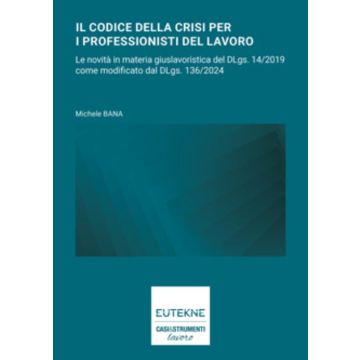 Il codice della crisi per i professionisti del lavoro. Le novità in materia giuslavoristica del Dlgs. 14/20219 come modificato dal Dlgs. 136/2024 - Michele Bana - Eutekne