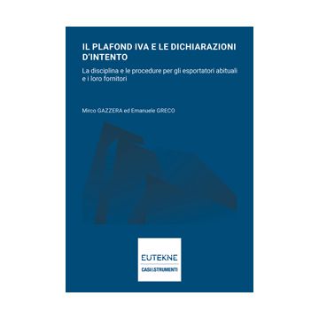 Il plafond IVA e le dichiarazioni d’intento Disciplina e procedure per esportatori abituali e loro fornitori (Gazzera Mirco; Emanuele Greco - Eutekne)