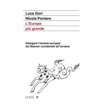 L'Europa più grande. Allargare l'Unione europea dai Balcani occidentali all'Ucraina (Gori Luca;Pontara Nicola - Luiss)