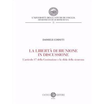 La libertà di riunione in discussione. L'articolo 17 della Costituzione e la sfida della sicurezza (Coduti Daniele - Cacucci)