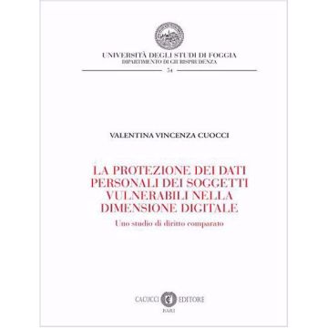 La protezione dei dati personali dei soggetti vulnerabili nella dimensione digitale. Uno studio di diritto comparato (Cuocci Valentina Vincenza - Cacucci)