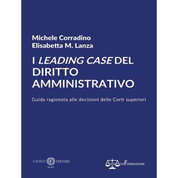 I leading case del diritto amministrativo. Guida ragionata alle decisioni delle Corti superiori (Corradino Michele;Lanza Elisabetta - Cacucci)