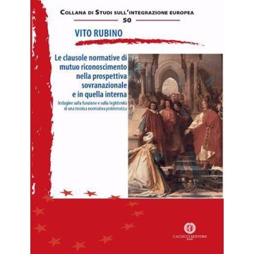 Le clausole normative di mutuo riconoscimento nella prospettiva sovranazionale e in quella interna. Indagine sulla funzione e sulla legittimità di una tecnica normativa problematica (Rubino Vito - Cacucci)