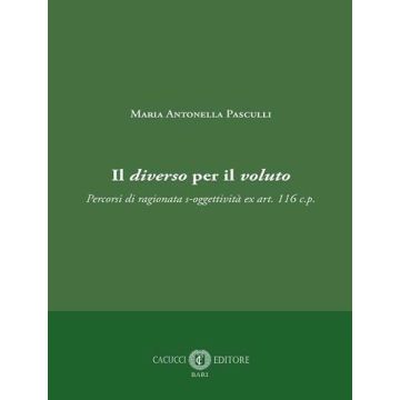 Il diverso per il voluto. Percorsi di ragionata s-oggettività ex art. 116 c.p. (Pasculli Maria Antonella - Cacucci)