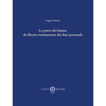 La prova del danno da illecito trattamento dei dati personali (Maietta Angelo - Cacucci)