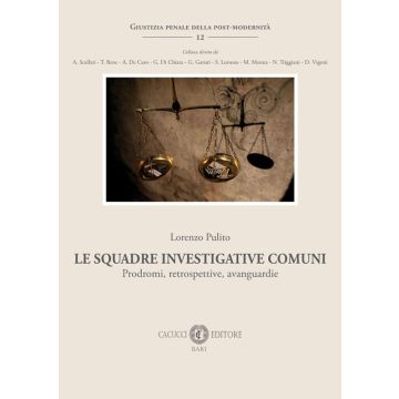 Le squadre investigative comuni. Prodromi, retrospettive, avanguardie (Pulito Lorenzo - Cacucci)