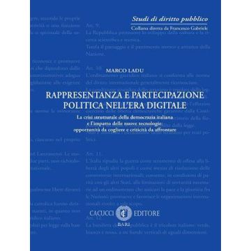 Rappresentanza e partecipazione politica nell'era digitale. La crisi strutturale della democrazia italiana e l'impatto delle nuove tecnologie: opportunità da cogliere e criticità da affrontare (Ladu Marco - Cacucci)