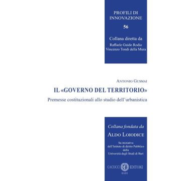 Il «governo del territorio». Premesse costituzionali allo studio dell'urbanistica (Gusmai Antonio - Cacucci)