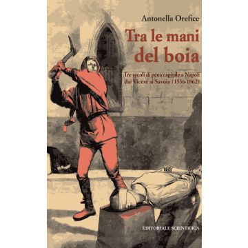 Tra le mani del boia. Tre secoli di pena capitale a Napoli dai Viceré ai Savoia (1536-1862)