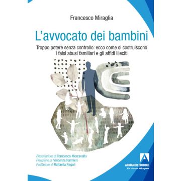 L'avvocato dei bambini. Troppo potere senza controllo: ecco come di costruiscono i falsi abusi familiari e gli affidi illeciti