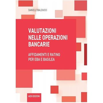Valutazioni nelle operazioni bancarie. Affidamenti e rating per EBA e Basilea 2024 [Balducci Daniele - Aedi]