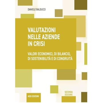 Valutazioni nelle aziende in crisi. Valori economici, di bilancio, di sostenibilità e di congruità 2024 [Balducci Daniele - Aedi]