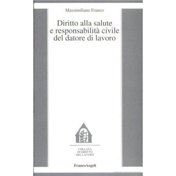 Diritto Alla Salute E Responsabilita' Civile Del Datore Di Lavoro - Franco Massimiliano - Franco Angeli - 9788820493615