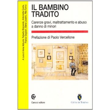 Il Bambino Tradito. Carenze Gravi, Maltrattamento E Abuso A Danno Di Minori 