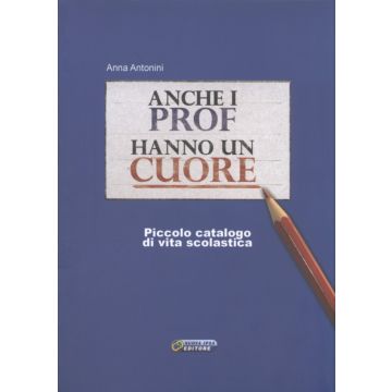 Anche i prof hanno un cuore - piccolo catalogo di vita scolastica   [Antonini  - Nuova Ipsa]