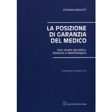La posizione di garanzia del medico - Uno studio giuridico, bioetico e deontologico     [Anzilotti  - Giuffrè]