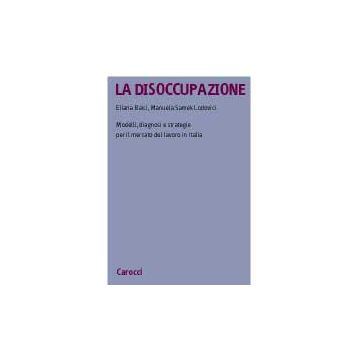 La Disoccupazione. Modelli, Diagnosi E Strategie Per Il Mercato Del Lavoro In Itali 