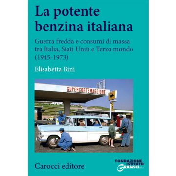 La potente benzina italiana. Guerra fredda e consumi di massa tra Italia, Stati Uniti e Terzo mondo (1945-1973)