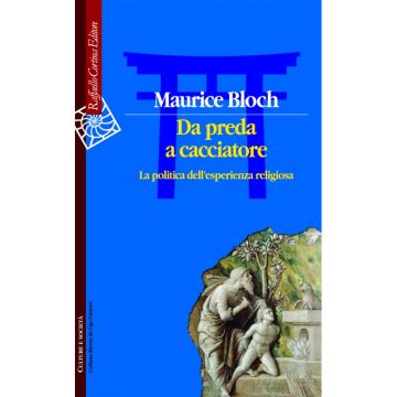 Da preda a cacciatore - La politica dell'esperienza religiosa    [Bloch  - Cortina Raffaello]