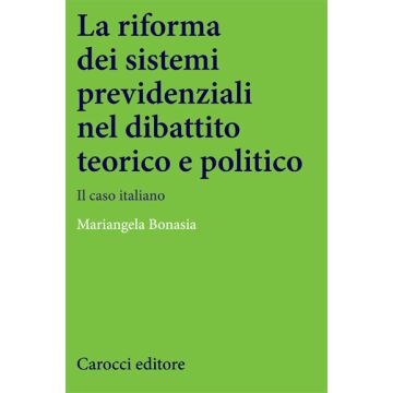 La Riforma Dei Sistemi Previdenziali Nel Dibattito Teorico E Politico. Il Caso Italiano 