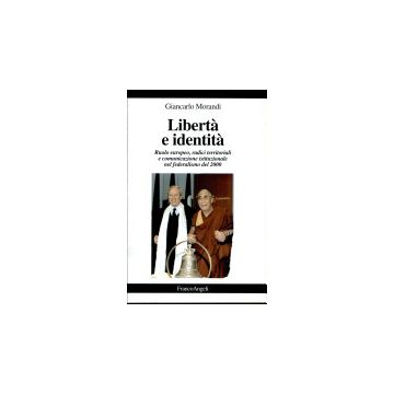 Liberta' E Identita. Ruolo Europeo, Radici Territoriali E Comunicazione Istituzionale Nel Federalismo Del 2000 - Morandi Giancarlo - Franco Angeli - 9788846420251
