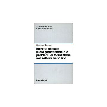 Identita' Sociale, Ruolo Professionale E Problemi Di Formazione Nel Settore Bancario - Tanucci Giancarlo - Franco Angeli - 9788820468316