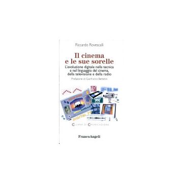 Il Cinema E Le Sue Sorelle. Evoluzione Digitale Nella Tecnica E Nel Linguaggio Del  Cinema, Della Televisione E Della Radio - Rovescalli Riccardo - Franco Angeli - 9788846423023
