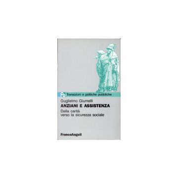 Anziani E Assistenza. Dalla Carita' Verso La Sicurezza Sociale - Giumelli Guglielmo - Franco Angeli - 9788820484385
