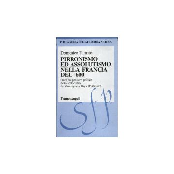 Pirronismo Ed Assolutismo Nella Francia Del '600. Studi Sul Pensiero Politico Dello Scetticismo Da Montaigne A Bayle (1580-1697) - Taranto Domenico - Franco Angeli - 9788820489083