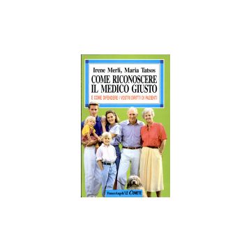 Come Riconoscere Il Medico Giusto. E Come Difendere I Vostri Diritti Di Pazienti - Merli Irene; Tatsos Maria - Franco Angeli - 9788820485603