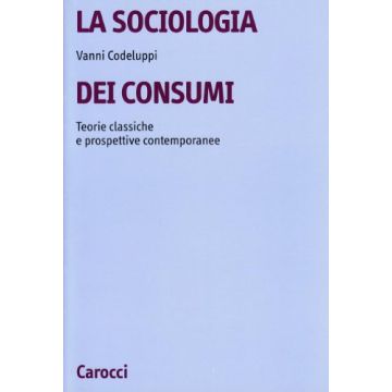 La Sociologia Dei Consumi. Teorie Classiche E Prospettive Contemporanee 