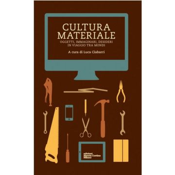 Cultura Materiale. Oggetti, Immaginari, Desideri In Viaggio Tra Mondi - Ciabarri Luca - Cortina Libreria Milano - 9788870431797