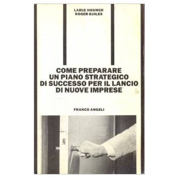 Come Preparare Un Piano Strategico Di Successo Per Il Lancio Di Nuove Imprese - Hosmer La_rue; Guiles Roger - Franco Angeli - 9788820422707
