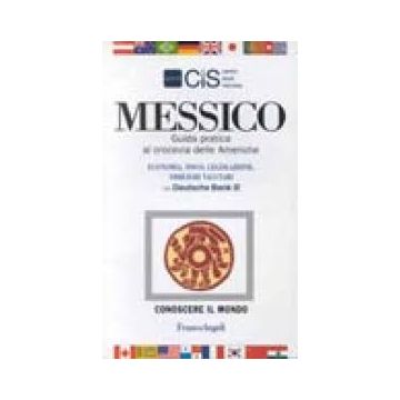 Messico. Guida Pratica Al Crocevia Delle Americhe. Economia, Fisco, Legislazione, Obblighi Valutari - Cis Italia - Franco Angeli - 9788846420022