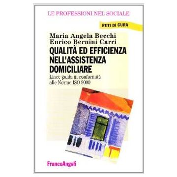 Qualita' Ed Efficienza Nell'assistenza Domiciliare. Linee Guida In Conformita' Alle Norme Iso 9000 - Becchi M. Angela; Bernini_carri Enrico - Franco Angeli - 9788846406064