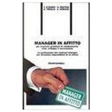 Manager In Affitto Per Risolvere Problemi Di Cambiamento, Crisi, Sviluppo E Successione. La Professione Del Contract Manager Per Diventare Imprenditori Di Se Stessi - D'egidio; Molteni; Treglia; Vergani - Franco Angeli - 9788846403162