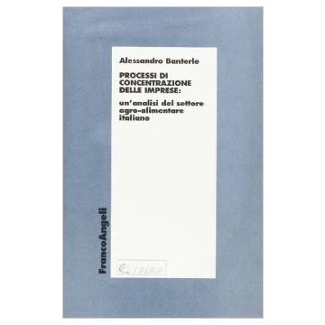 Processi Di Concentrazione Delle Imprese: Un'analisi Del Settore Agro-alimentare Italiano - Banterle Alessandro - Franco Angeli - 9788820489793