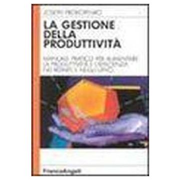 La Gestione Della Produttivita. Manuale Pratico Per Aumentare La Produttivita' E L'efficienza Nei Reparti E Negli Uffici - Prokopenko Joseph - Franco Angeli - 9788820471088