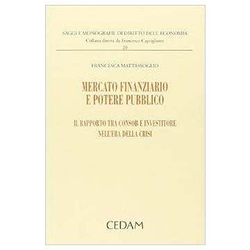 Mercato Finanziario E Potere Pubblico. Il Rapporto Tra Consob E Investitore   Nell'era Della Crisi - Mattassoglio Francesca - Cedam - 9788813333225