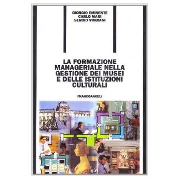 La Formazione Manageriale Nella Gestione Dei Musei E Delle Istituzioni Culturali - Eminente Giorgio; Mari Carlo; Viggiani Sergio - Franco Angeli - 9788846435903