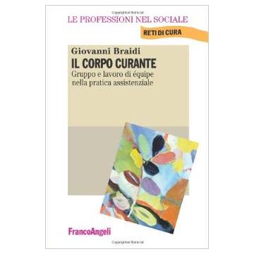 Il Corpo Curante. Gruppo E Lavoro Di Equipe Nella Pratica Assistenziale  - Braidi Giovanni - Franco Angeli - 9788846428585