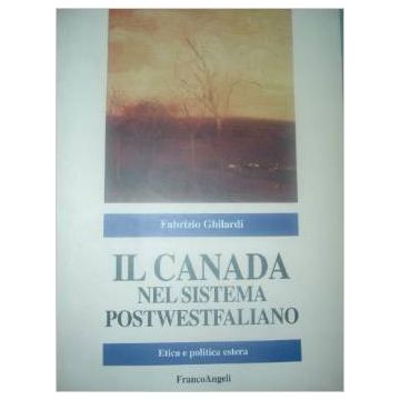 Il Canada Nel Sistema Postwestfaliano. Etica E Politica Estera  - Ghilardi Fabrizio - Franco Angeli - 9788846429537