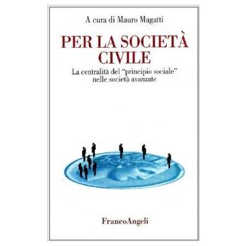 Per La Societa' Civile. La Centralita' Del «principio Sociale» Nelle Societa' Avanzate - Magatti - Franco Angeli - 9788846401946