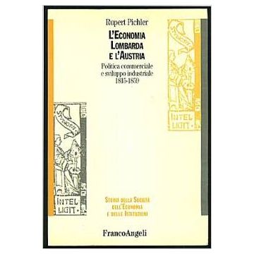 L' Economia Lombarda E L'austria. Politica Commerciale E Sviluppo Industriale  1815-1859 - Pichler Rupert - Franco Angeli - 9788846426826