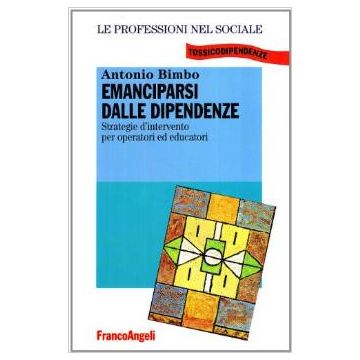 Emanciparsi Dalle Dipendenze. Stretegie D'intervento Per Operatori Ed Educatori - Bimbo Antonio - Franco Angeli - 9788846402318