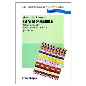 La Vita Possibile. Il Lavoro Sociale Nelle Residenze Sanitarie Per Anziani  - Censi Antonio - Franco Angeli - 9788846426536